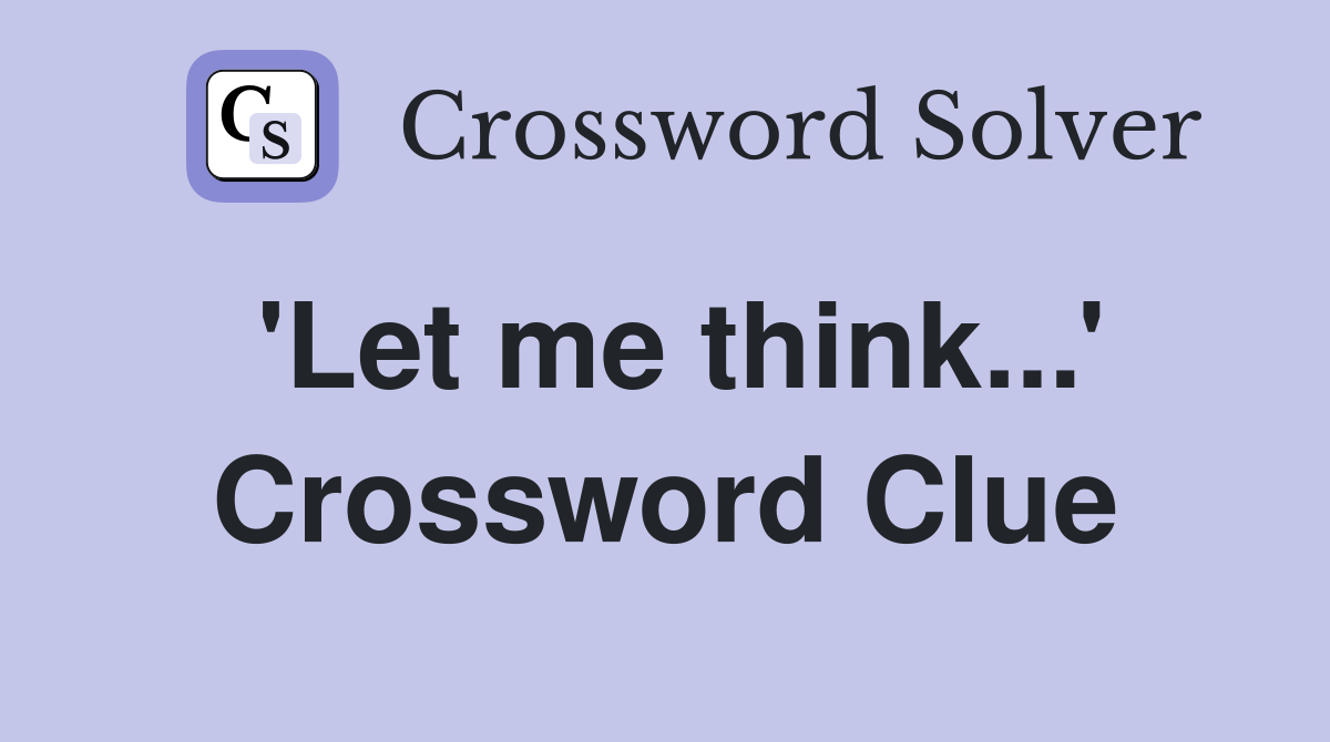 'Let me think...' - Crossword Clue Answers - Crossword Solver